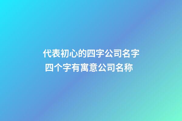 代表初心的四字公司名字 四个字有寓意公司名称-第1张-公司起名-玄机派